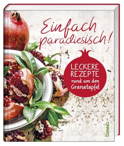 Einfach paradiesisch!: Leckere Rezepte rund um den Granatapfel von St. Benno Verlag GmbH